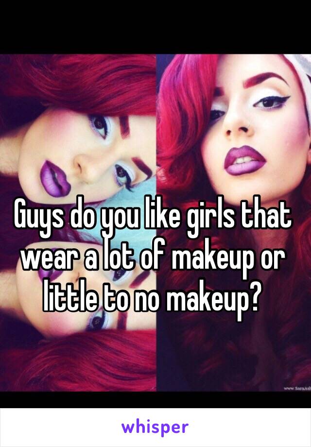 Guys do you like girls that wear a lot of makeup or little to no makeup? 