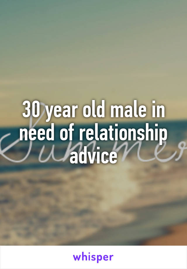 30 year old male in need of relationship advice