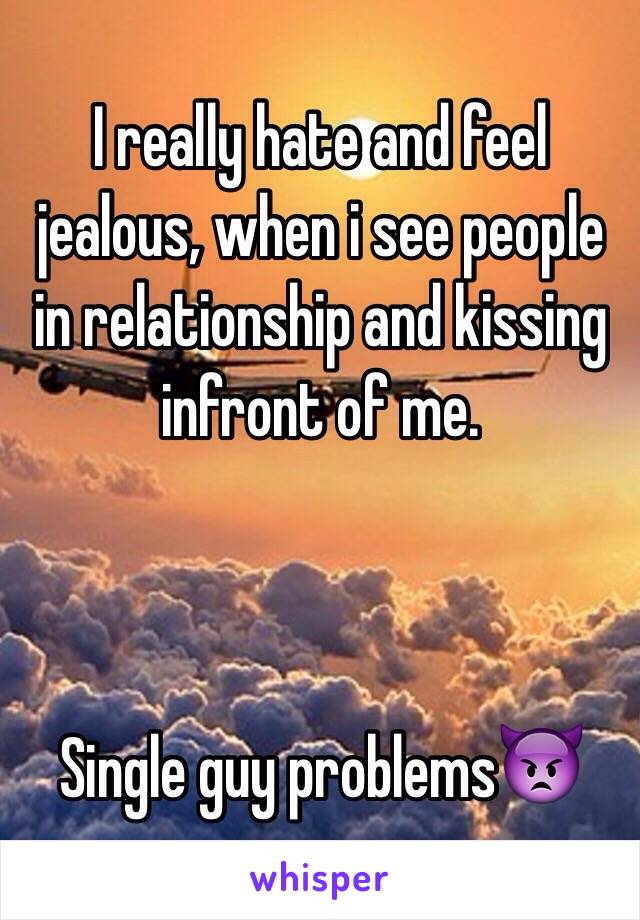 I really hate and feel jealous, when i see people in relationship and kissing infront of me.



Single guy problems👿