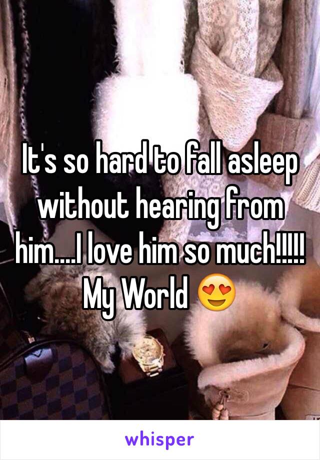 It's so hard to fall asleep without hearing from him....I love him so much!!!!! My World 😍