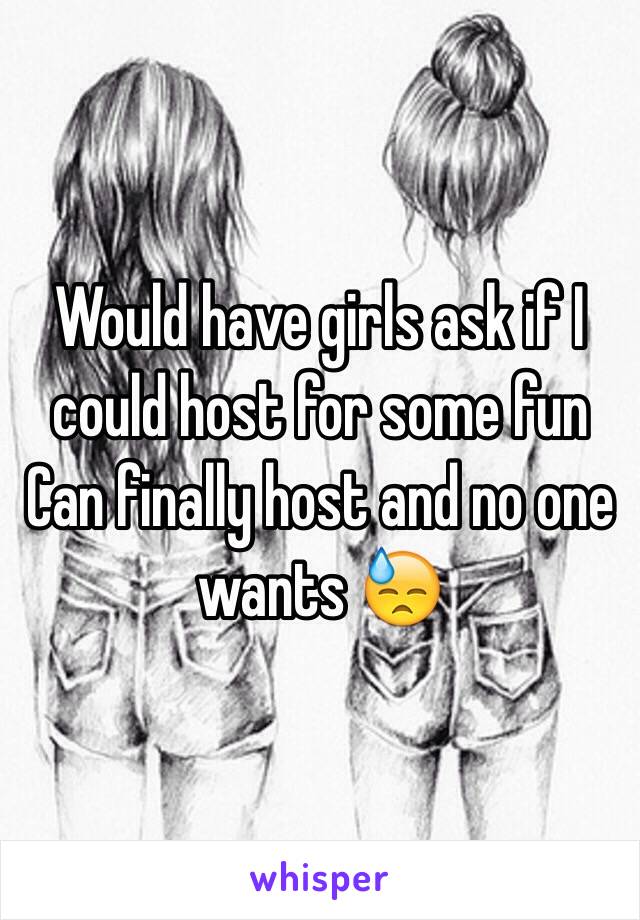 Would have girls ask if I could host for some fun
Can finally host and no one wants 😓