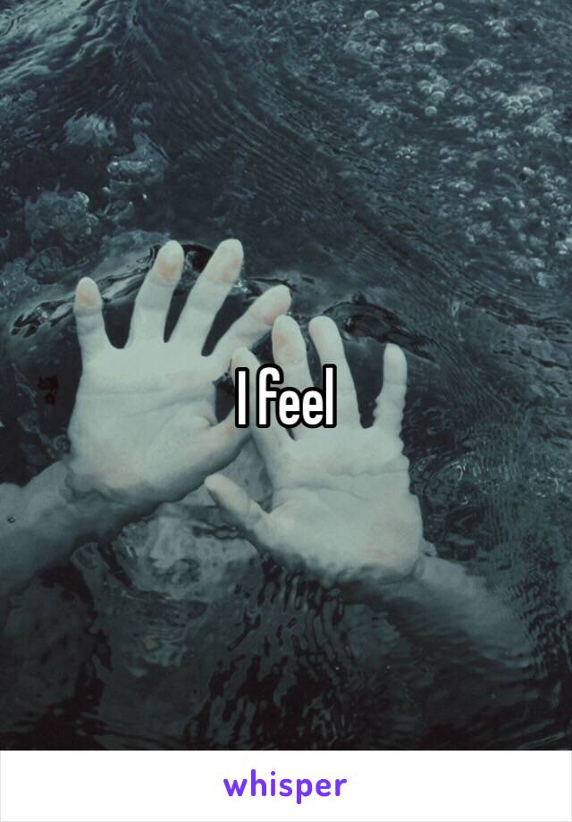 I feel 