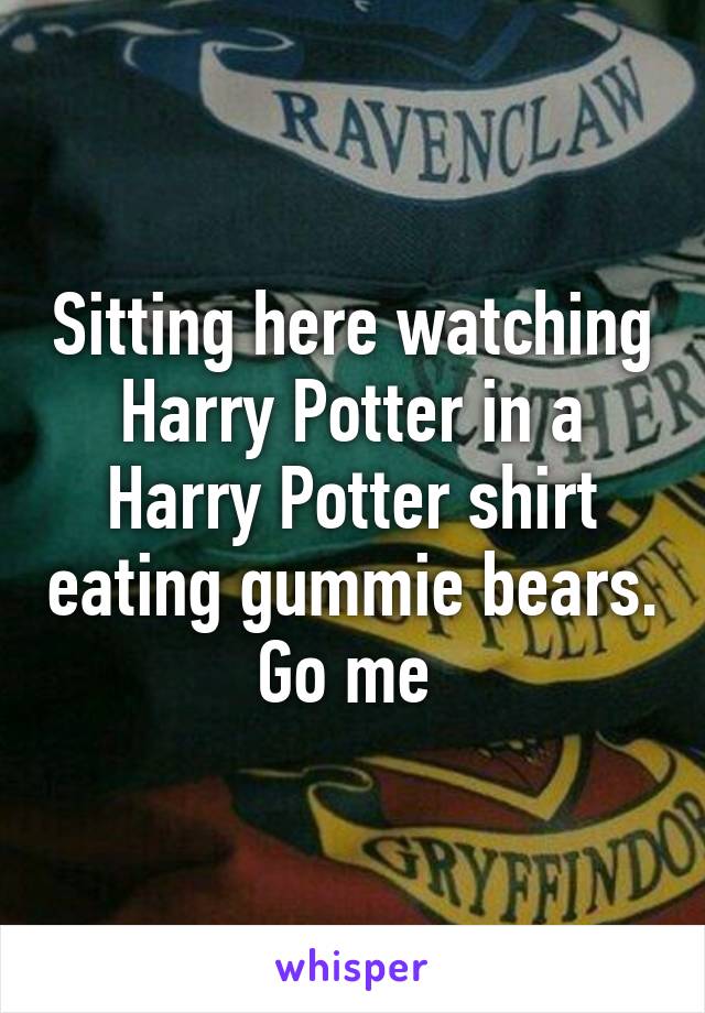 Sitting here watching Harry Potter in a Harry Potter shirt eating gummie bears. Go me 