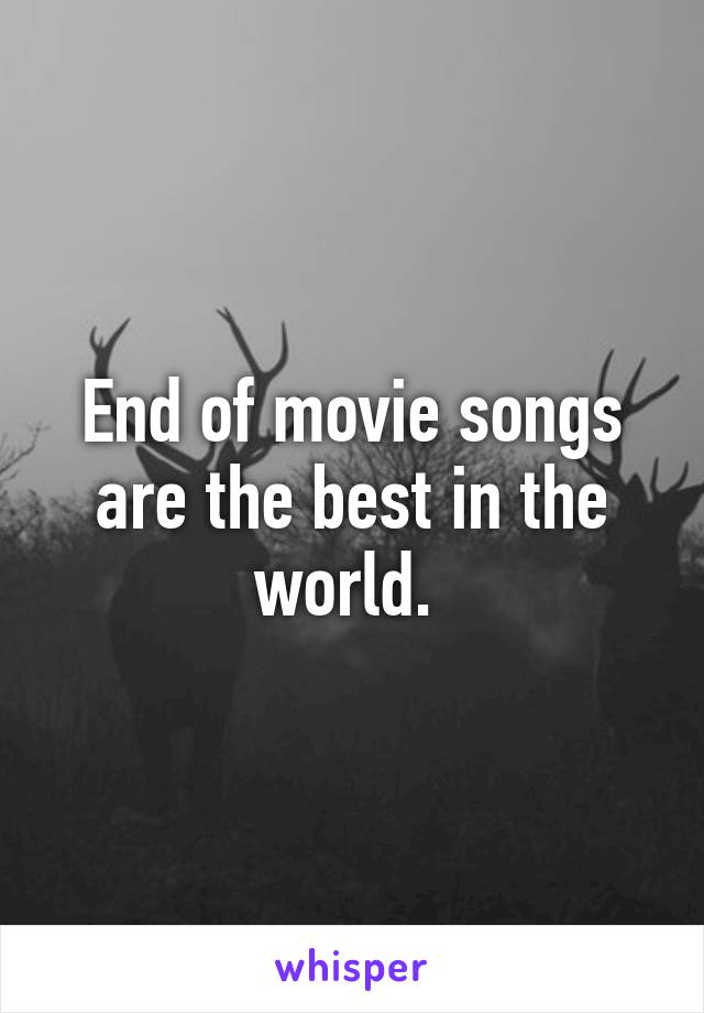 End of movie songs are the best in the world. 