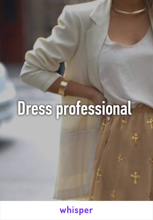 Dress professional 