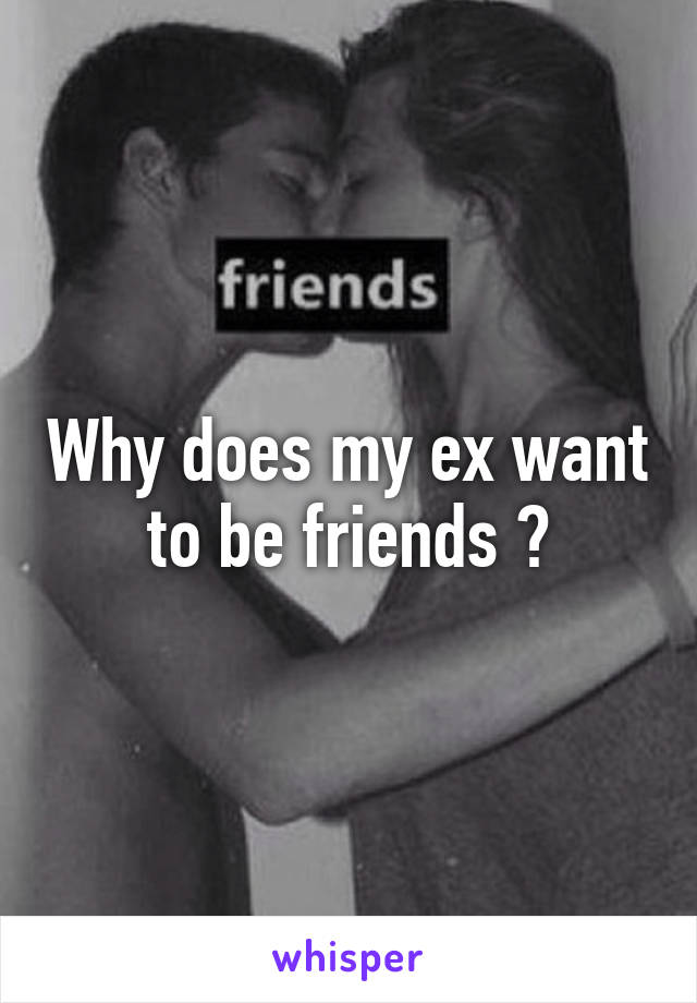 Why does my ex want to be friends ?