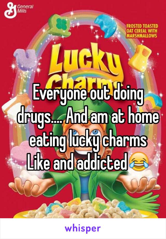 Everyone out doing drugs.... And am at home eating lucky charms 
Like and addicted😂