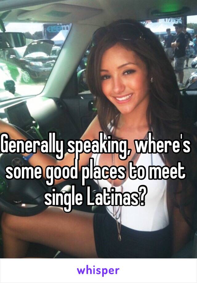 Generally speaking, where's some good places to meet single Latinas?