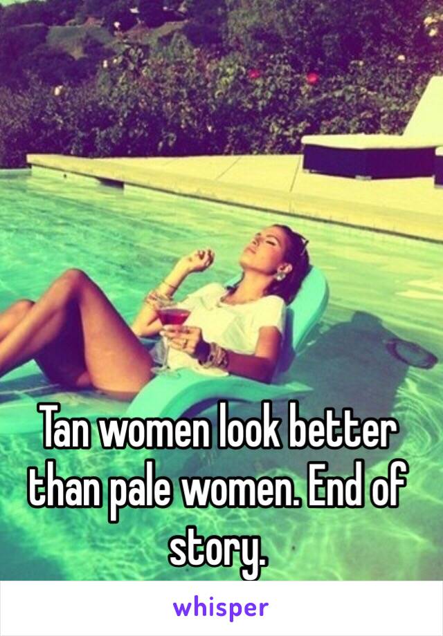 Tan women look better than pale women. End of story. 