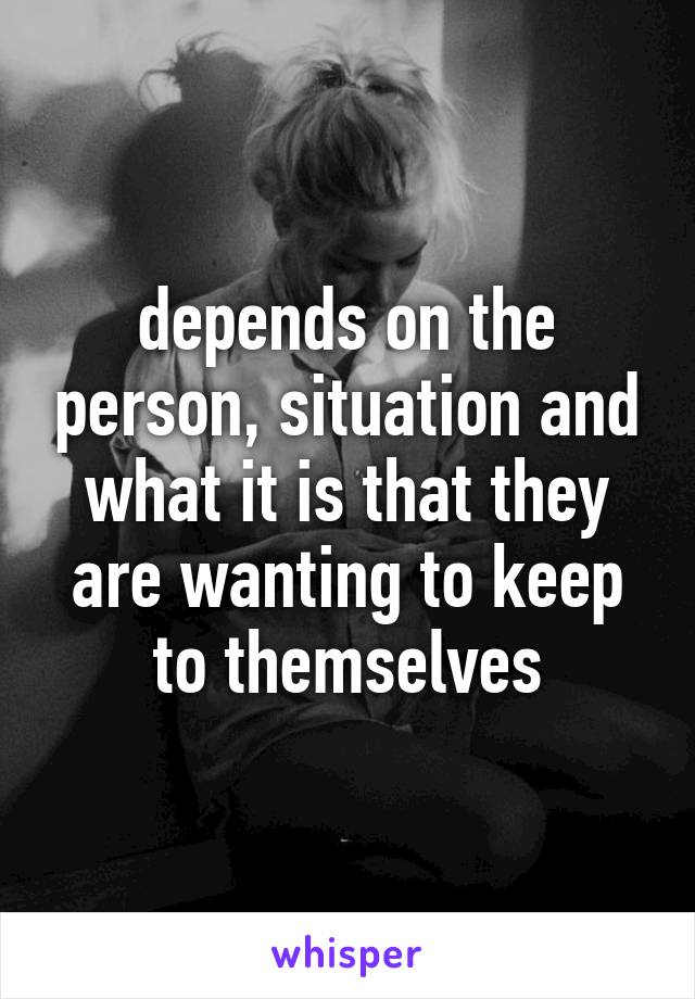 depends on the person, situation and what it is that they are wanting to keep to themselves