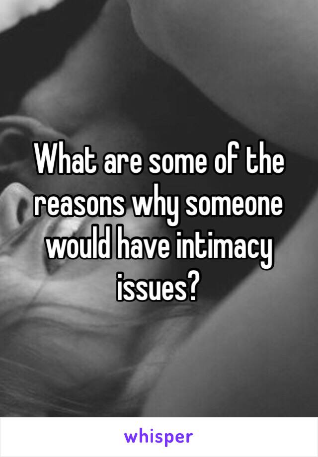 What are some of the reasons why someone would have intimacy issues?  