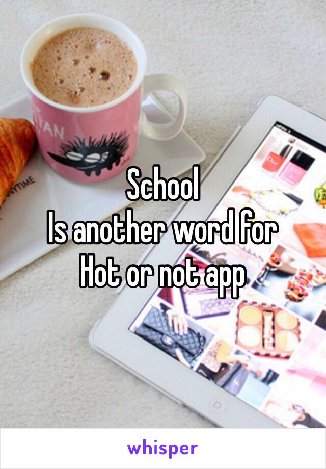 School 
Is another word for
Hot or not app