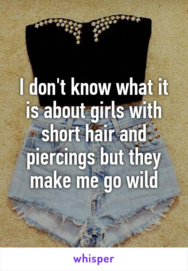 I don't know what it is about girls with short hair and piercings but they make me go wild