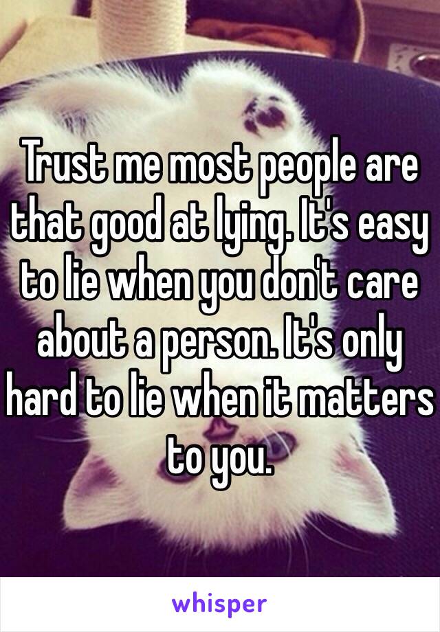 Trust me most people are that good at lying. It's easy to lie when you don't care about a person. It's only hard to lie when it matters to you. 