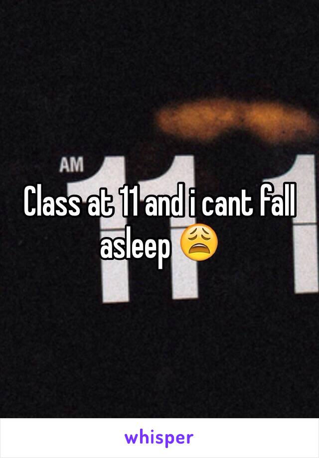 Class at 11 and i cant fall asleep 😩