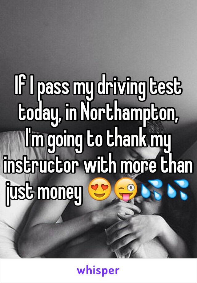 If I pass my driving test today, in Northampton,
I'm going to thank my instructor with more than just money 😍😜💦💦