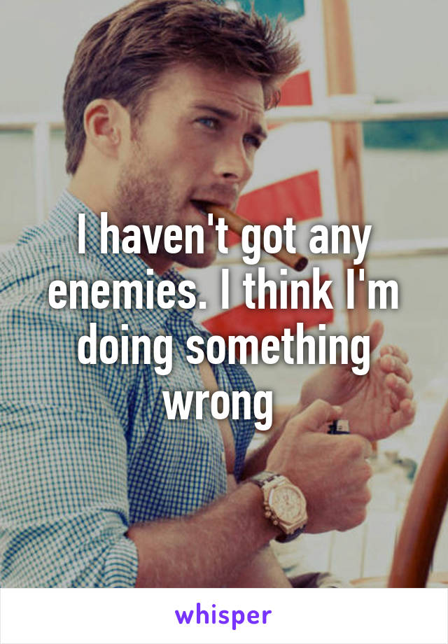 I haven't got any enemies. I think I'm doing something wrong 