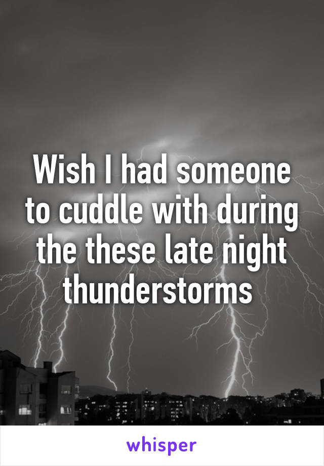 Wish I had someone to cuddle with during the these late night thunderstorms 