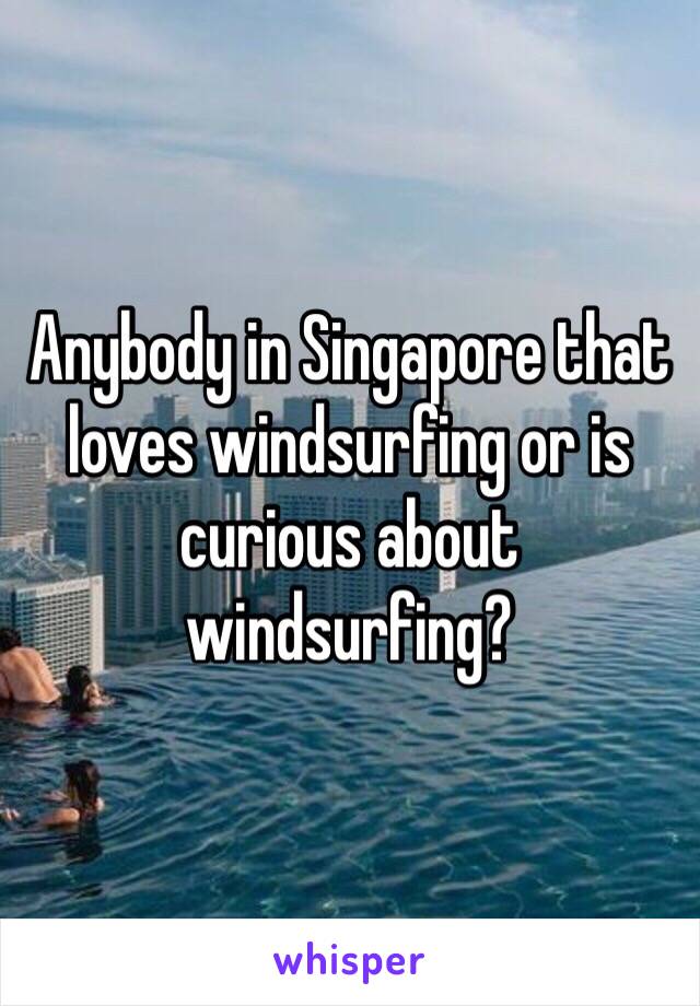 Anybody in Singapore that loves windsurfing or is curious about windsurfing?