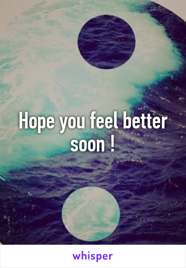 Hope you feel better soon !