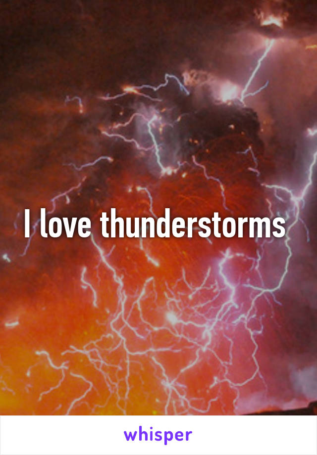 I love thunderstorms 