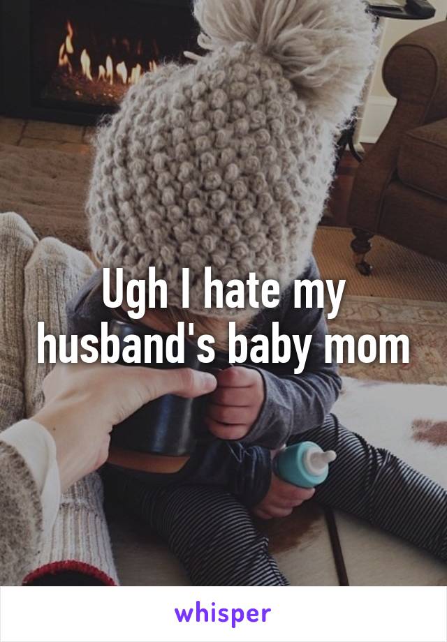 Ugh I hate my husband's baby mom