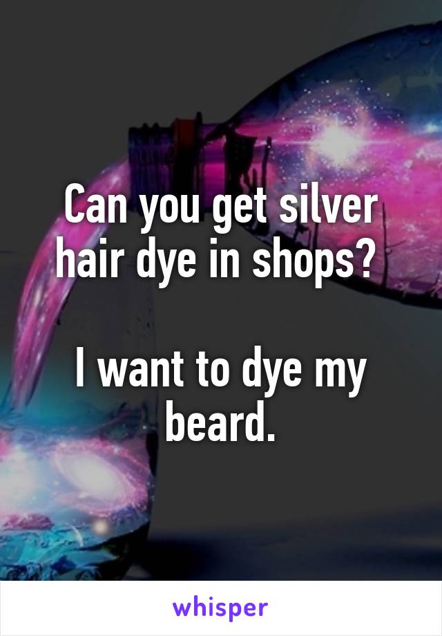 Can you get silver hair dye in shops? 

I want to dye my beard.