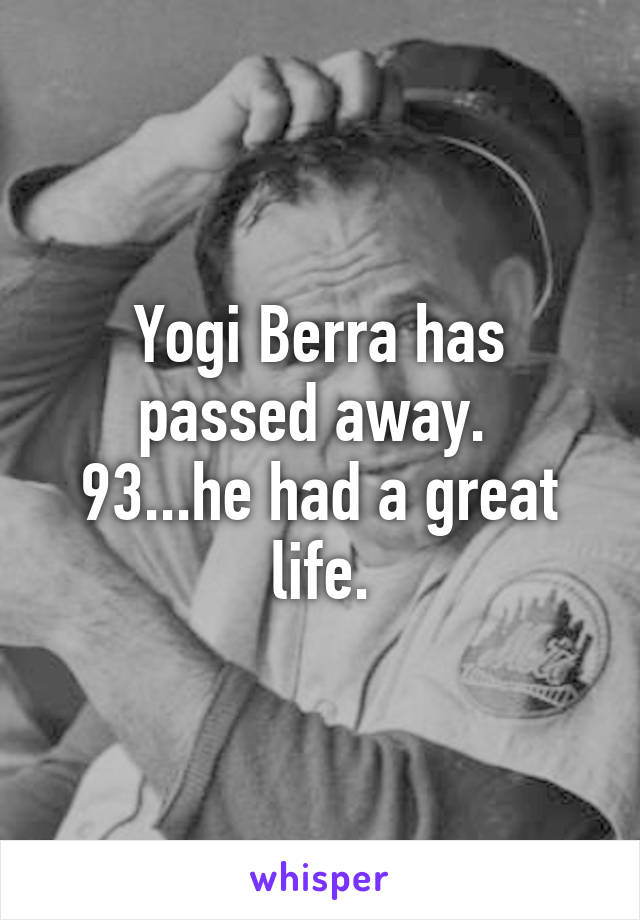 Yogi Berra has passed away. 
93...he had a great life.