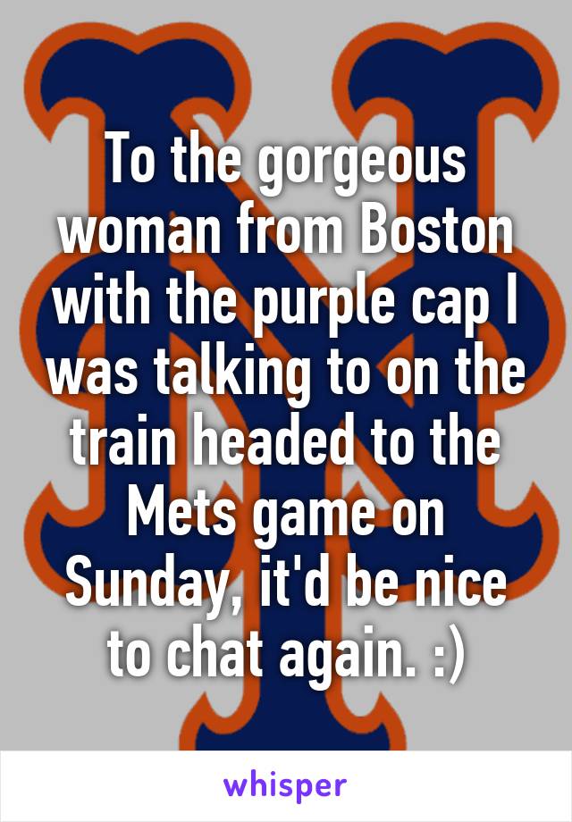 To the gorgeous woman from Boston with the purple cap I was talking to on the train headed to the Mets game on Sunday, it'd be nice to chat again. :)