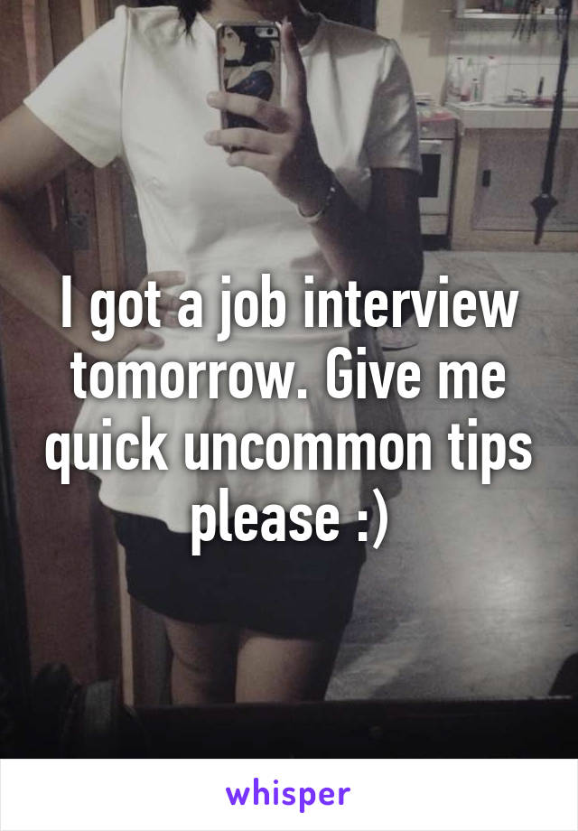 I got a job interview tomorrow. Give me quick uncommon tips please :)