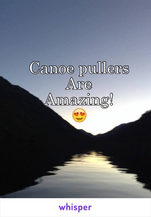 Canoe pullers 
Are
Amazing! 
😍