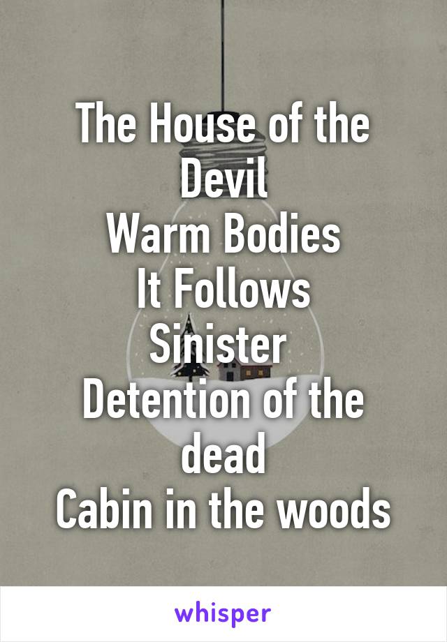 The House of the Devil
Warm Bodies
It Follows
Sinister 
Detention of the dead
Cabin in the woods