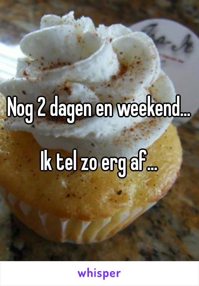 Nog 2 dagen en weekend...

Ik tel zo erg af...