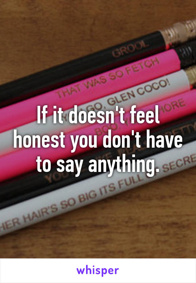 If it doesn't feel honest you don't have to say anything.