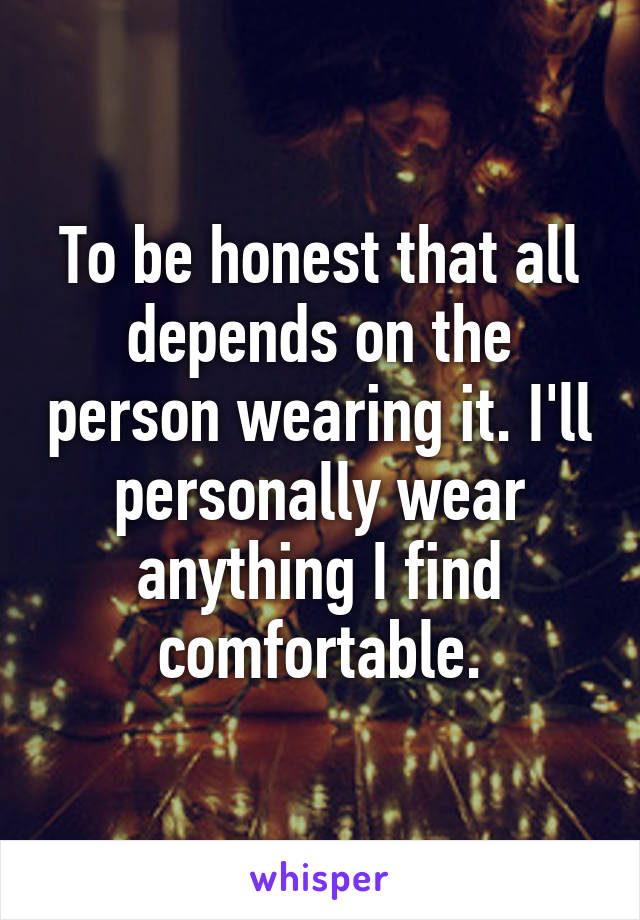 To be honest that all depends on the person wearing it. I'll personally wear anything I find comfortable.