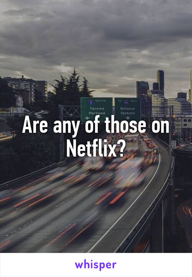 Are any of those on Netflix?