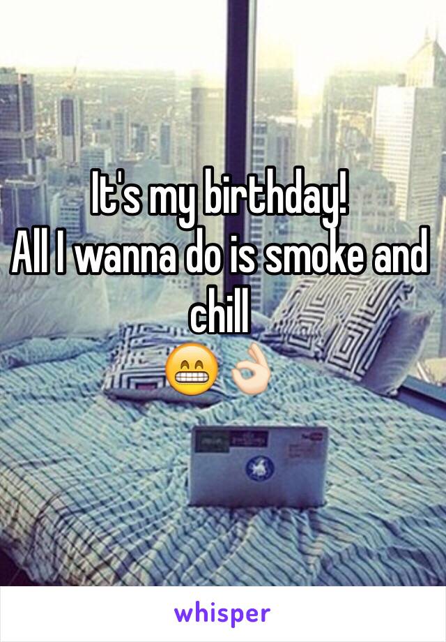 It's my birthday!
All I wanna do is smoke and chill
😁👌🏻
