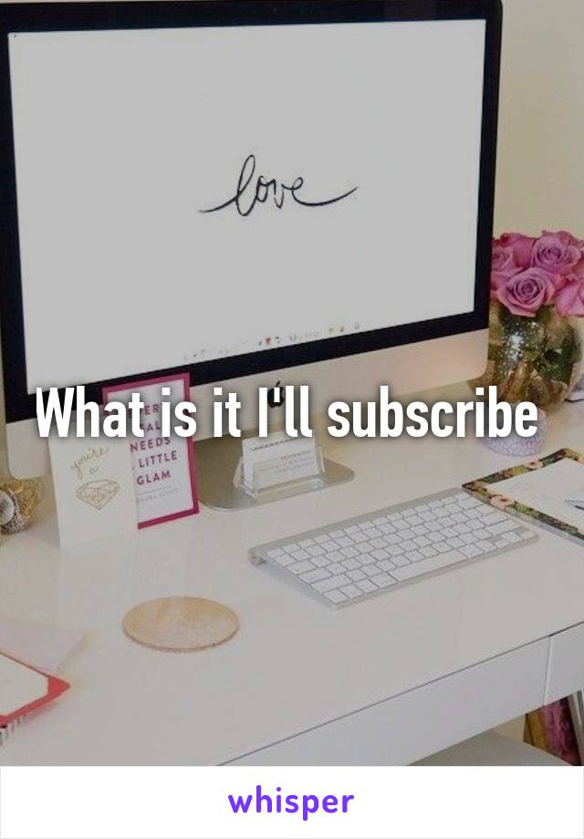 What is it I'll subscribe 