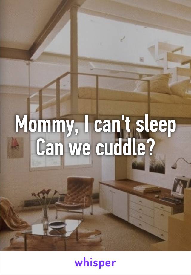 Mommy, I can't sleep
Can we cuddle?