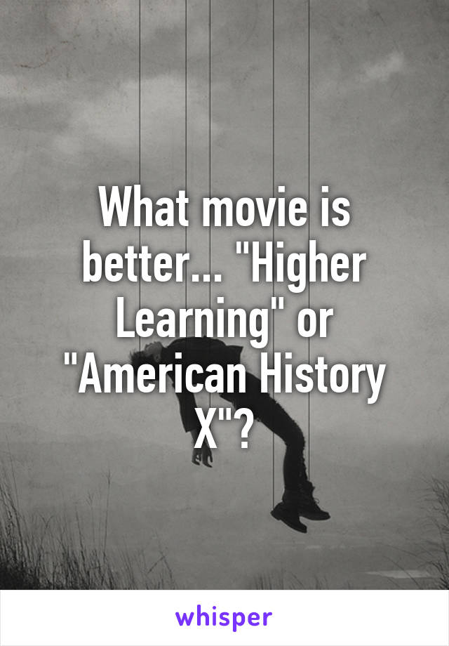 What movie is better... "Higher Learning" or "American History X"?