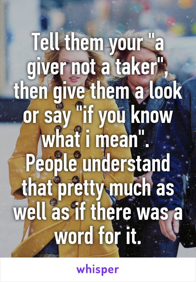 Tell them your "a giver not a taker", then give them a look or say "if you know what i mean". 
People understand that pretty much as well as if there was a word for it.