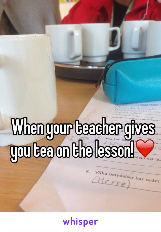 When your teacher gives you tea on the lesson!❤️