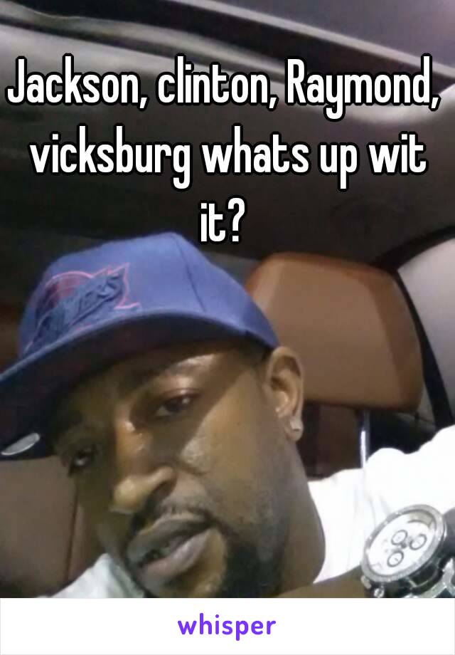 Jackson, clinton, Raymond, vicksburg whats up wit it? 