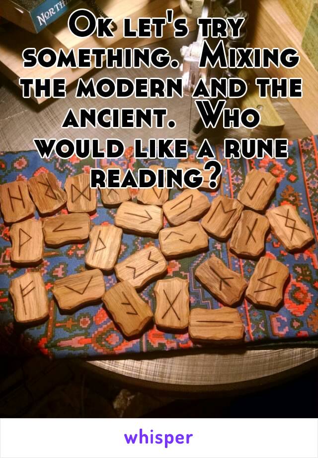 Ok let's try something.  Mixing the modern and the ancient.  Who would like a rune reading? 