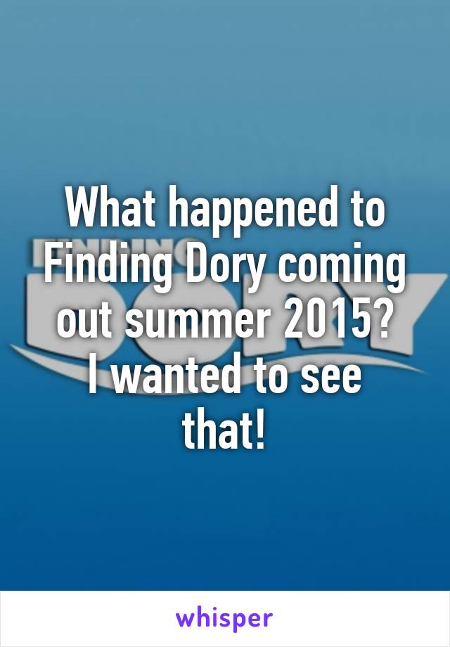 What happened to Finding Dory coming out summer 2015?
I wanted to see that!