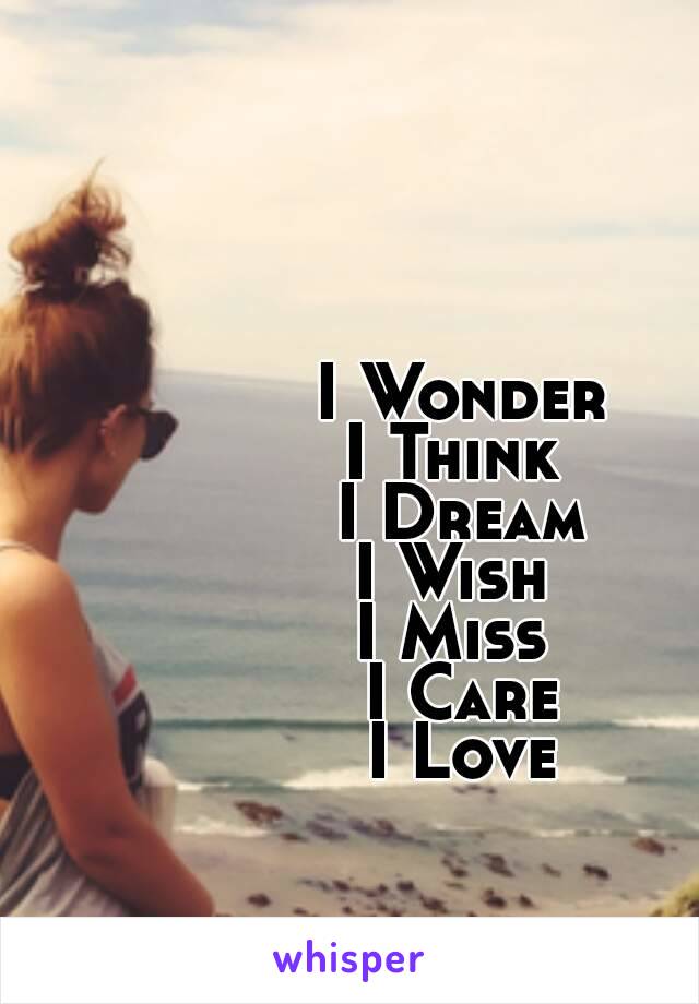 I Wonder
I Think 
I Dream
I Wish 
I Miss 
I Care
I Love