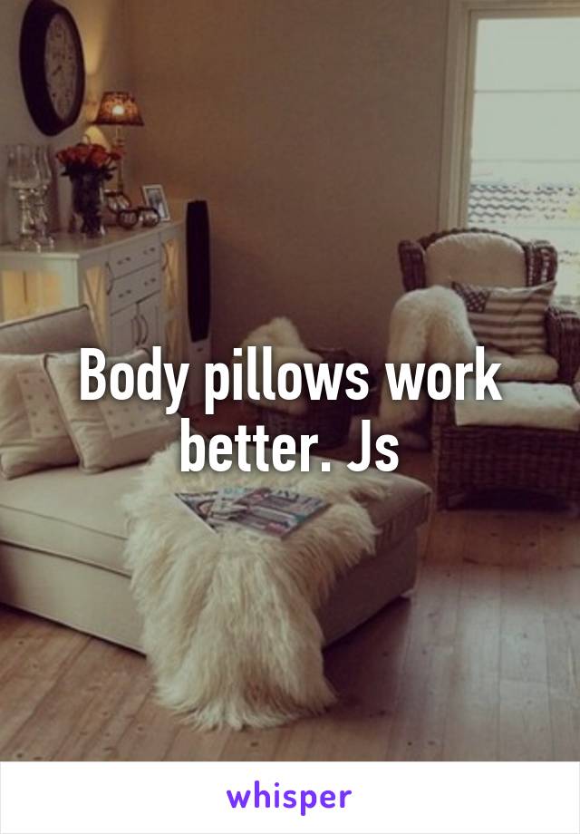 Body pillows work better. Js