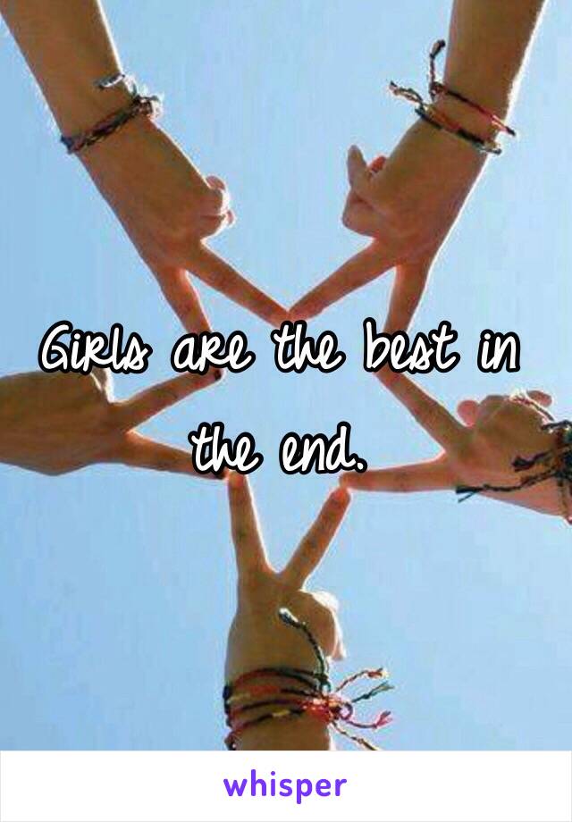 Girls are the best in the end. 