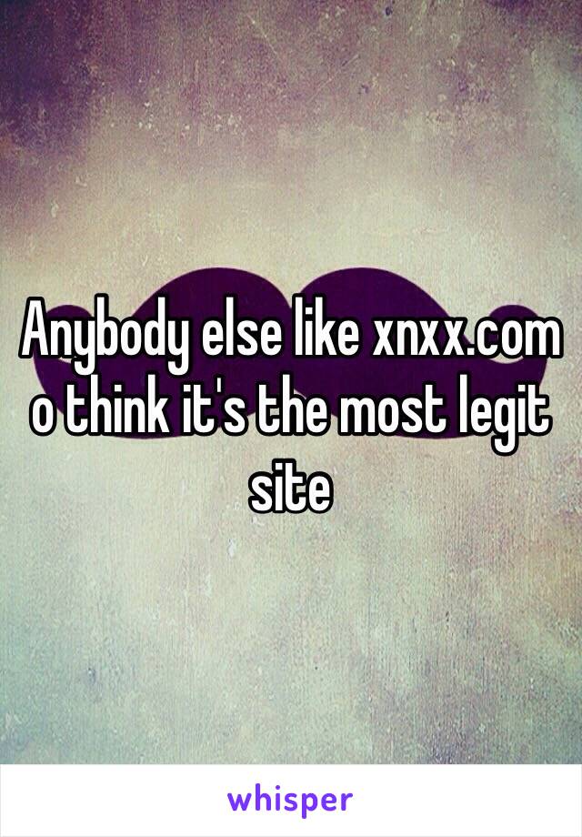 Anybody else like xnxx.com o think it's the most legit site