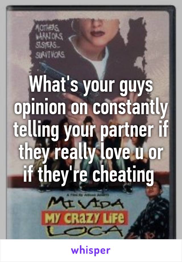 What's your guys opinion on constantly telling your partner if they really love u or if they're cheating 